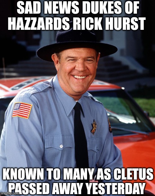 Sad News Dukes Of Hazzards Rick Hurst, Known To Many As Cletus Passed Away Yesterday | SAD NEWS DUKES OF HAZZARDS RICK HURST; KNOWN TO MANY AS CLETUS PASSED AWAY YESTERDAY | image tagged in chrisjoines1 | made w/ Imgflip meme maker