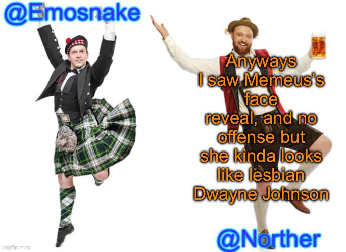 Emosnake & Norther shared temp | Anyways I saw Memeus’s face reveal, and no offense but she kinda looks like lesbian Dwayne Johnson | image tagged in emosnake norther shared temp | made w/ Imgflip meme maker