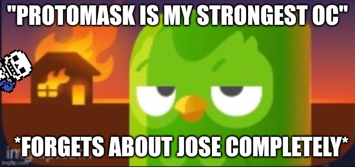 yep, forgot that Jose was my strongest | "PROTOMASK IS MY STRONGEST OC"; *FORGETS ABOUT JOSE COMPLETELY* | image tagged in disaster duo | made w/ Imgflip meme maker