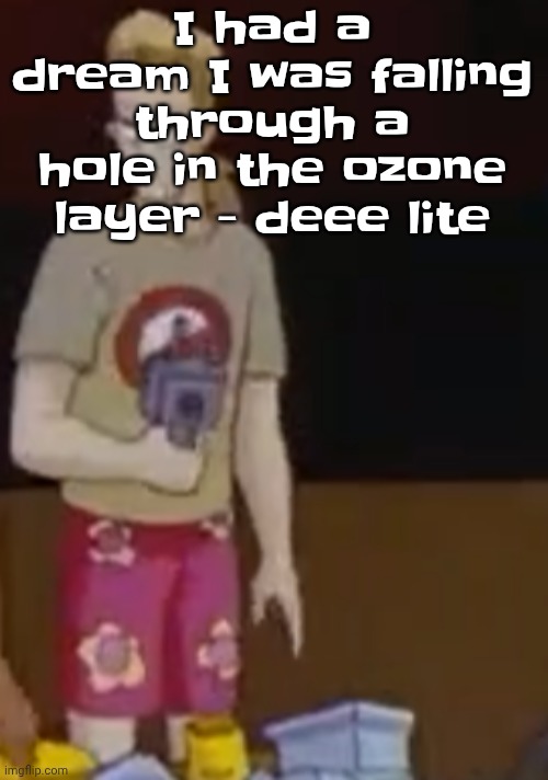 The song is a banger and the message of the song is good too | I had a dream I was falling through a hole in the ozone layer - deee lite | image tagged in yee yee ass outfit | made w/ Imgflip meme maker