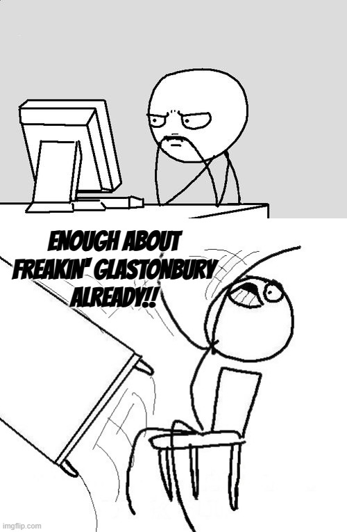 Tryna get the news today be like | ENOUGH ABOUT
FREAKIN' GLASTONBURY
ALREADY!! | image tagged in stickman,stickman flip table | made w/ Imgflip meme maker