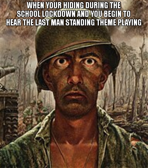 LOL | WHEN YOUR HIDING DURING THE SCHOOL LOCKDOWN AND YOU BEGIN TO HEAR THE LAST MAN STANDING THEME PLAYING | image tagged in 2000 yard stare | made w/ Imgflip meme maker
