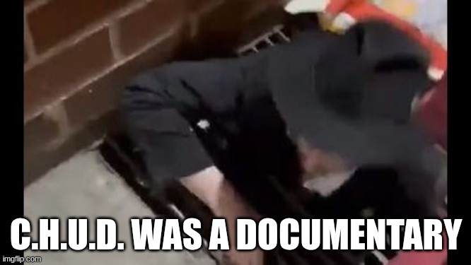 C.H.U.D. WAS A DOCUMENTARY | made w/ Imgflip meme maker