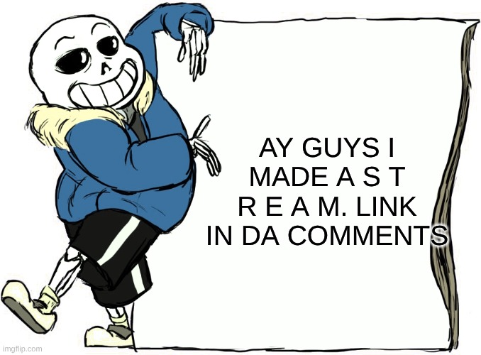Sans's poster | AY GUYS I MADE A S T R E A M. LINK IN DA COMMENTS | image tagged in sans's poster | made w/ Imgflip meme maker