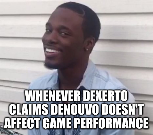 why you always lying | WHENEVER DEXERTO CLAIMS DENOUVO DOESN'T AFFECT GAME PERFORMANCE | image tagged in why you always lying | made w/ Imgflip meme maker
