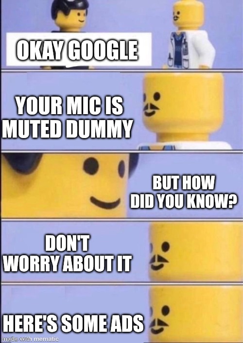 this meme is sponsored by Google | OKAY GOOGLE; YOUR MIC IS MUTED DUMMY; BUT HOW DID YOU KNOW? DON'T WORRY ABOUT IT; HERE'S SOME ADS | image tagged in lego doctor higher quality,google | made w/ Imgflip meme maker