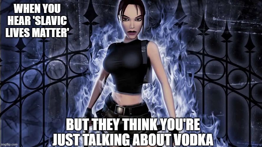 Slavic Angel of Darkness | WHEN YOU HEAR 'SLAVIC LIVES MATTER'; BUT THEY THINK YOU'RE JUST TALKING ABOUT VODKA | image tagged in slavic angel of darkness,slavic lives matter,yugoslavic | made w/ Imgflip meme maker