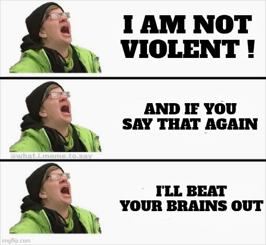 Whining Liberal | I AM NOT VIOLENT ! AND IF YOU SAY THAT AGAIN I'LL BEAT YOUR BRAINS OUT | image tagged in whining liberal | made w/ Imgflip meme maker