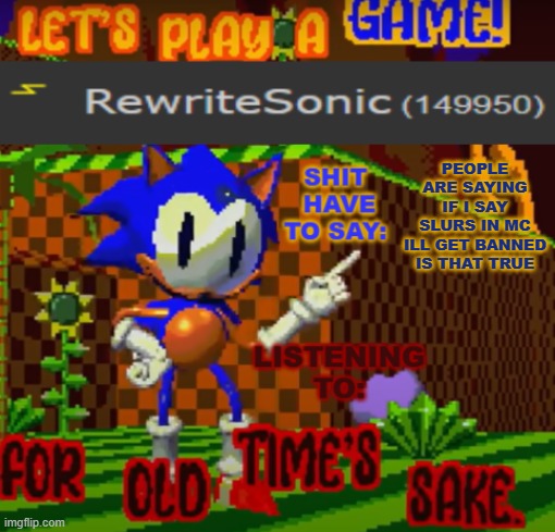 new rewrite temp | PEOPLE ARE SAYING IF I SAY SLURS IN MC ILL GET BANNED IS THAT TRUE | image tagged in new rewrite temp | made w/ Imgflip meme maker