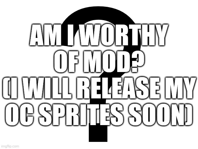 Question for ya... | AM I WORTHY OF MOD?
(I WILL RELEASE MY OC SPRITES SOON) | image tagged in noomthecreator question temp | made w/ Imgflip meme maker