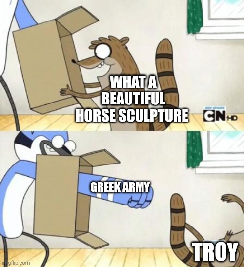 trojan | WHAT A BEAUTIFUL HORSE SCULPTURE; GREEK ARMY; TROY | image tagged in mordecai punches rigby through a box,trojan horse,greek mythology | made w/ Imgflip meme maker