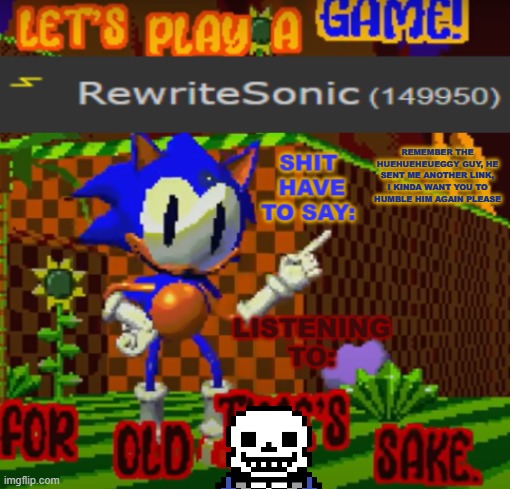 link in comments | REMEMBER THE HUEHUEHEUEGGY GUY, HE SENT ME ANOTHER LINK, I KINDA WANT YOU TO HUMBLE HIM AGAIN PLEASE | image tagged in new rewrite temp | made w/ Imgflip meme maker