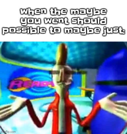 when the maybe you went should possible to maybe just: | made w/ Imgflip meme maker