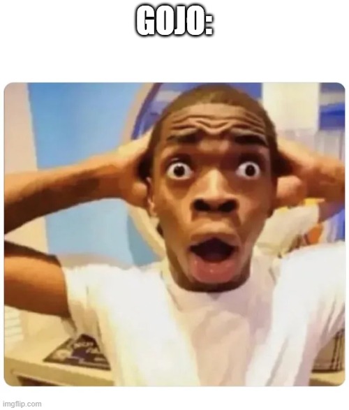 Black guy suprised | GOJO: | image tagged in black guy suprised | made w/ Imgflip meme maker