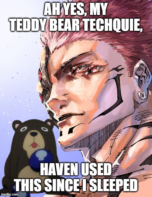 Sukuna | AH YES, MY TEDDY BEAR TECHQUIE, HAVEN USED THIS SINCE I SLEEPED | image tagged in sukuna | made w/ Imgflip meme maker