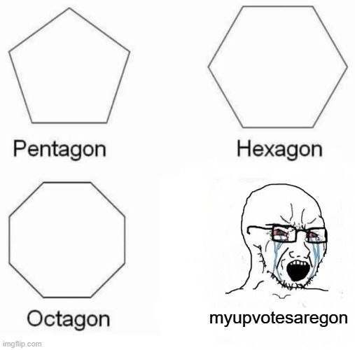 pleasenodownvoteorelseimgon | myupvotesaregon | image tagged in memes,pentagon hexagon octagon | made w/ Imgflip meme maker