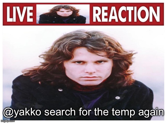 live Jim Morrison reaction | @yakko search for the temp again | image tagged in live jim morrison reaction | made w/ Imgflip meme maker