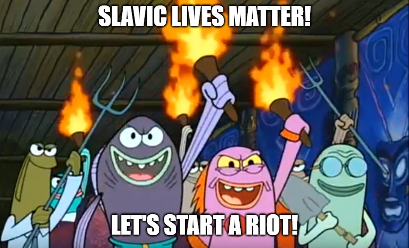 Let's Start A Riot Spongebob Meme | SLAVIC LIVES MATTER! LET'S START A RIOT! | image tagged in let's start a riot spongebob meme,slavic lives matter | made w/ Imgflip meme maker