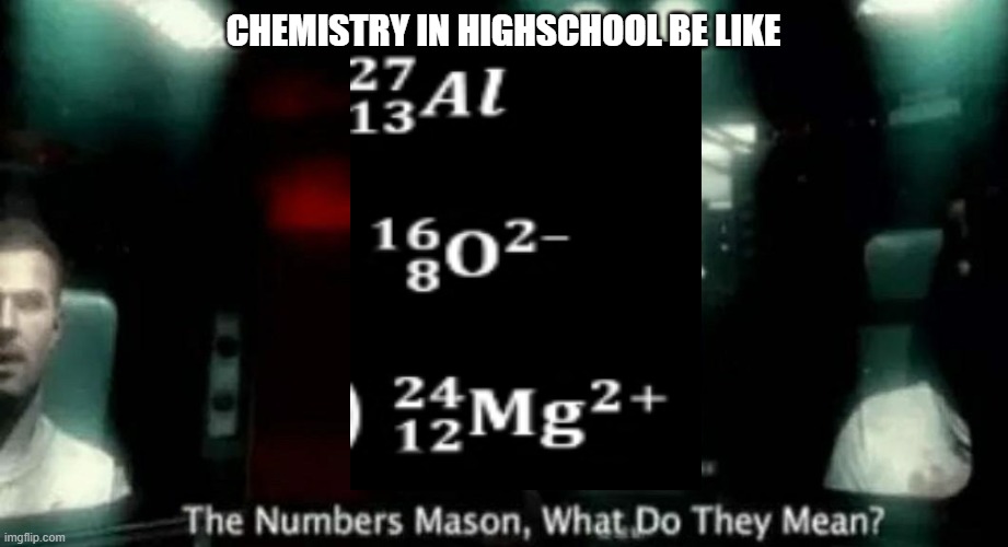 The Numbers Mason, What Do They Mean? | CHEMISTRY IN HIGHSCHOOL BE LIKE | image tagged in the numbers mason what do they mean | made w/ Imgflip meme maker