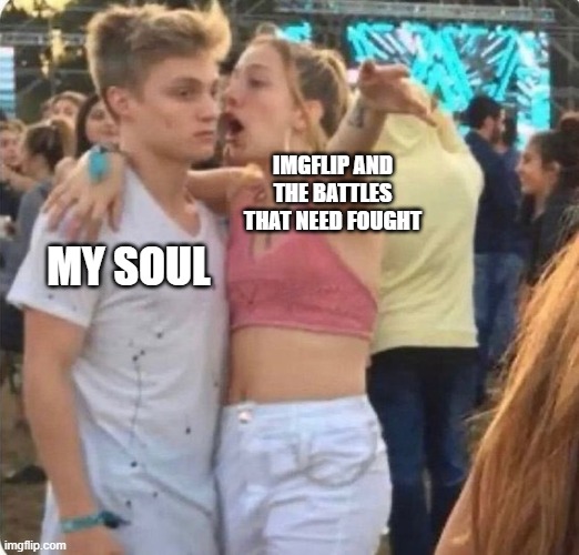 If I take a break, the pedos will invade | IMGFLIP AND THE BATTLES THAT NEED FOUGHT; MY SOUL | image tagged in loud girl and exhausted resting face boy | made w/ Imgflip meme maker
