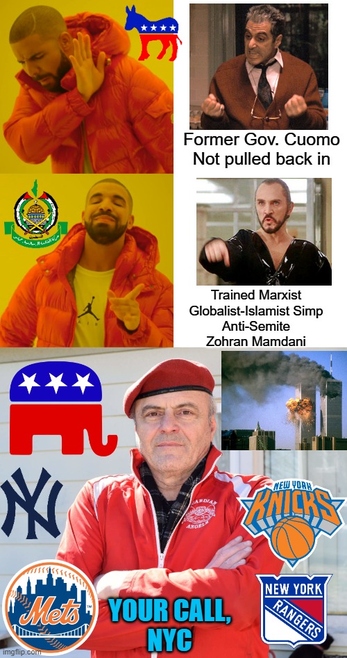 NYC MAYOR Race  R-Sliwa vs. D-Mamdani | Former Gov. Cuomo
Not pulled back in; Trained Marxist
Globalist-Islamist Simp
Anti-Semite
Zohran Mamdani; YOUR CALL,
NYC | image tagged in curtis sliwa,new york,marxism,freedom,radical islam,antisemitism | made w/ Imgflip meme maker