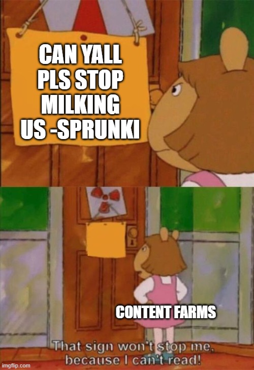 another bullshit meme about fucking content farms | CAN YALL PLS STOP MILKING US -SPRUNKI; CONTENT FARMS | image tagged in that sign wont stop me because i cant read | made w/ Imgflip meme maker