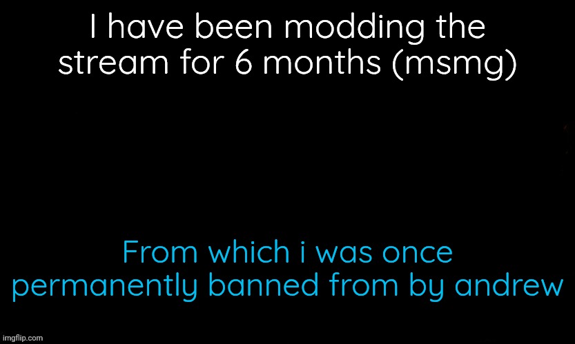 Crazy cumback | I have been modding the stream for 6 months (msmg); From which i was once permanently banned from by andrew | image tagged in the blue | made w/ Imgflip meme maker