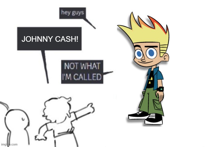 Hey Guys - NOT WHAT I'M CALLED | JOHNNY CASH! | image tagged in hey guys - not what i'm called | made w/ Imgflip meme maker