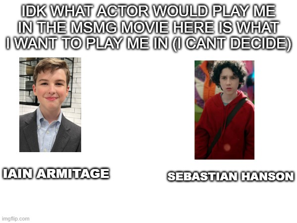 please decide | IDK WHAT ACTOR WOULD PLAY ME IN THE MSMG MOVIE HERE IS WHAT I WANT TO PLAY ME IN (I CANT DECIDE); IAIN ARMITAGE; SEBASTIAN HANSON | made w/ Imgflip meme maker