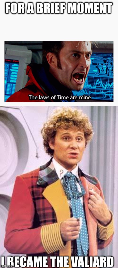 For a brief moment. | FOR A BRIEF MOMENT; I BECAME THE VALIARD | image tagged in the laws of time are mine,doctor who | made w/ Imgflip meme maker
