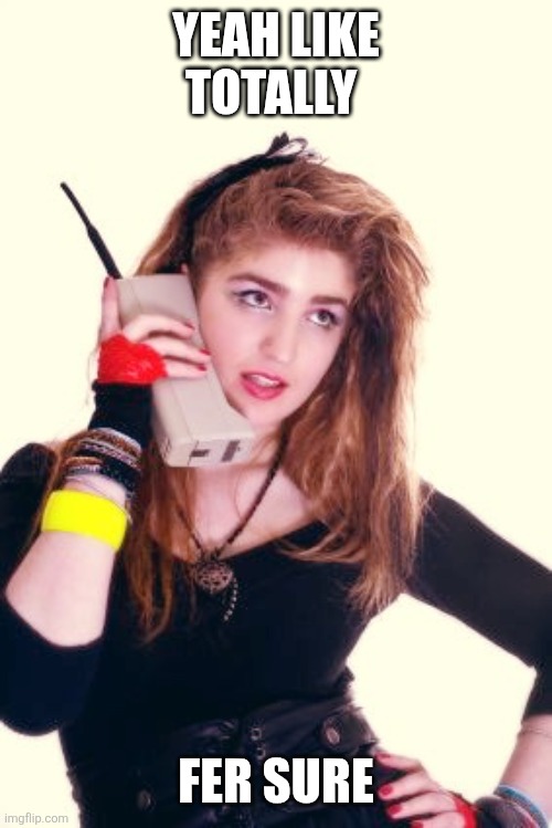Like totally | YEAH LIKE TOTALLY; FER SURE | image tagged in 80's girl,funny memes | made w/ Imgflip meme maker