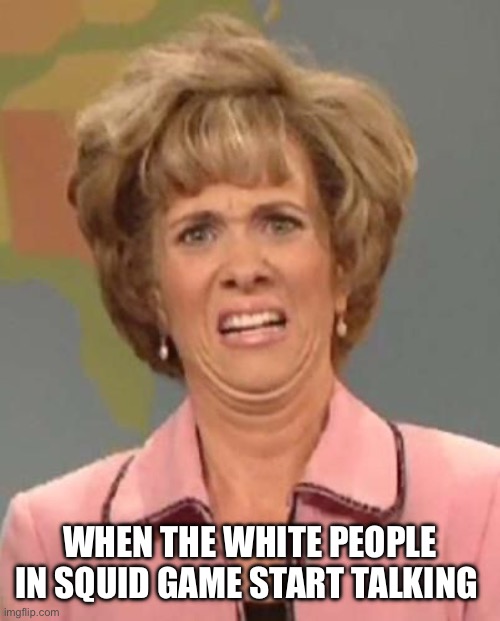 Squid game | WHEN THE WHITE PEOPLE IN SQUID GAME START TALKING | image tagged in disgusted face | made w/ Imgflip meme maker