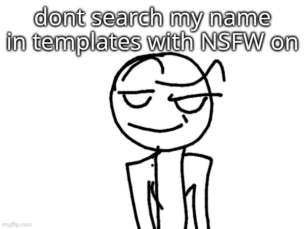 dont search my name in templates with NSFW on | made w/ Imgflip meme maker