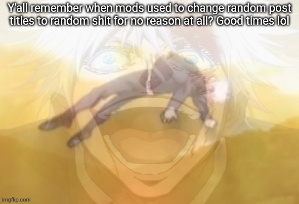 And it wasn't considered mod abuse by y'all snowflakes dumbfucks :D I'm gay | Y'all remember when mods used to change random post titles to random shit for no reason at all? Good times lol | image tagged in mf on drugs fr | made w/ Imgflip meme maker