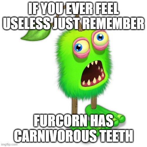 Surprised Monster | IF YOU EVER FEEL USELESS JUST REMEMBER; FURCORN HAS CARNIVOROUS TEETH | image tagged in surprised monster | made w/ Imgflip meme maker