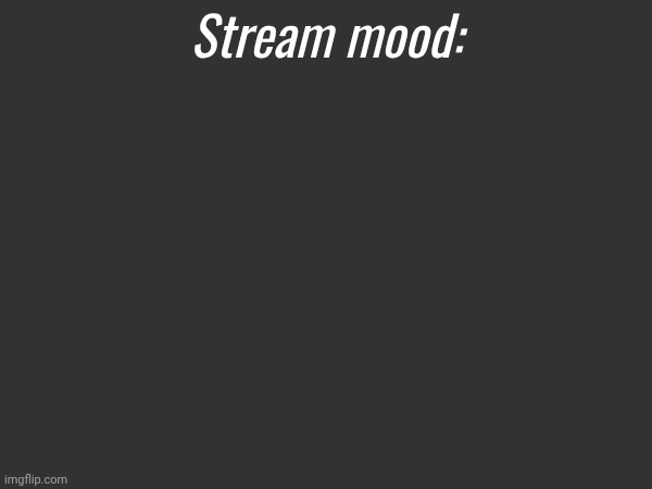 Stream mood: | made w/ Imgflip meme maker