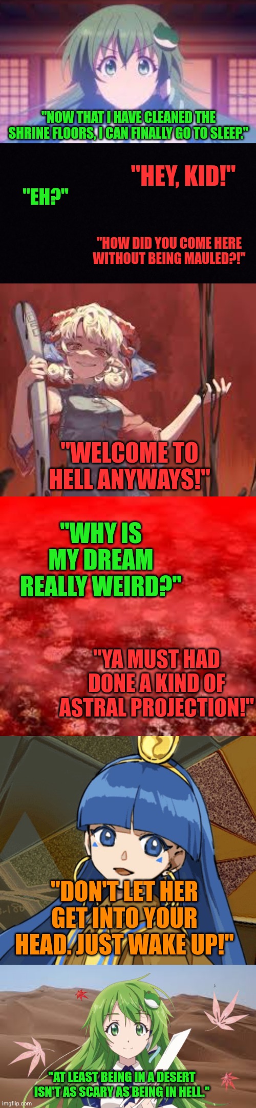 "NOW THAT I HAVE CLEANED THE SHRINE FLOORS, I CAN FINALLY GO TO SLEEP."; "HEY, KID!"; "EH?"; "HOW DID YOU COME HERE WITHOUT BEING MAULED?!"; "WELCOME TO HELL ANYWAYS!"; "WHY IS MY DREAM REALLY WEIRD?"; "YA MUST HAD DONE A KIND OF ASTRAL PROJECTION!"; "DON'T LET HER GET INTO YOUR HEAD. JUST WAKE UP!"; "AT LEAST BEING IN A DESERT ISN'T AS SCARY AS BEING IN HELL." | image tagged in memes,touhou,hell | made w/ Imgflip meme maker