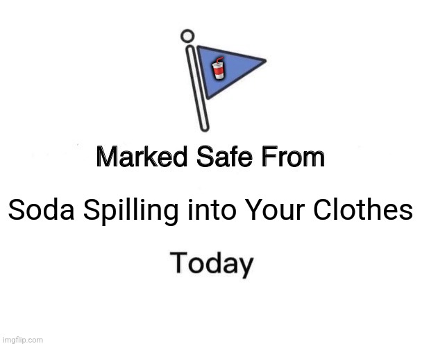 Marked Safe From | 🥤; Soda Spilling into Your Clothes | image tagged in memes,soda,drinks | made w/ Imgflip meme maker