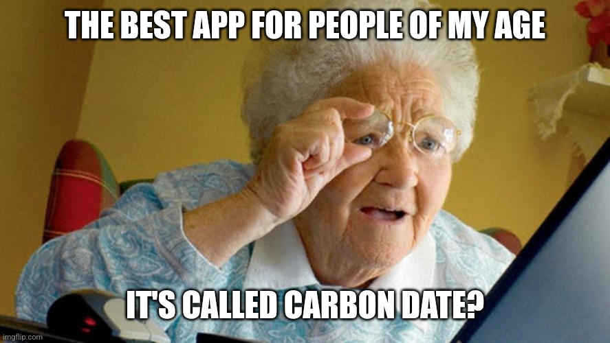 grandma computer | THE BEST APP FOR PEOPLE OF MY AGE; IT'S CALLED CARBON DATE? | image tagged in grandma computer | made w/ Imgflip meme maker
