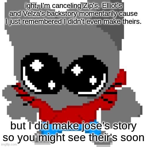 my ADHD is going to be the death of me... | ight, I'm canceling Zip's, Elliot's and Velza's backstory momentarily cause I just remembered I didn't even make theirs. but I did make jose's story so you might see their's soon | image tagged in goober zip | made w/ Imgflip meme maker