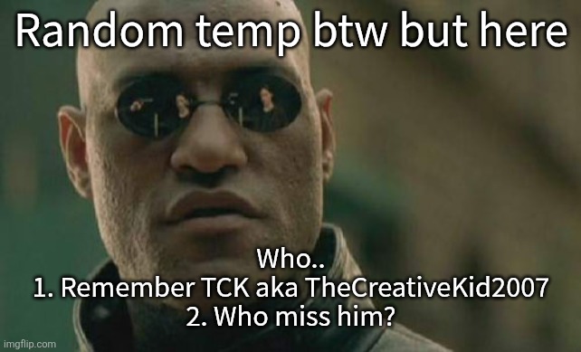 Matrix Morpheus | Random temp btw but here; Who..
1. Remember TCK aka TheCreativeKid2007
2. Who miss him? | image tagged in memes,matrix morpheus | made w/ Imgflip meme maker