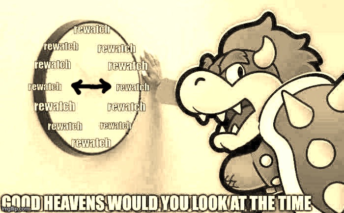 Bowser Rewatch Time | image tagged in bowser rewatch time | made w/ Imgflip meme maker