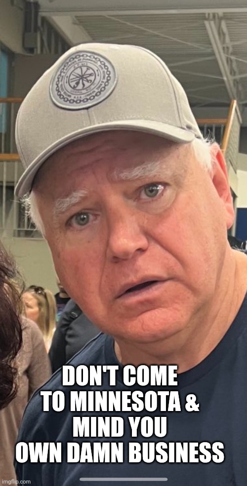 Tim Walz Lies | DON'T COME TO MINNESOTA &
MIND YOU OWN DAMN BUSINESS | image tagged in tim walz lies | made w/ Imgflip meme maker