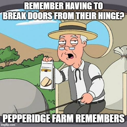 Pepperidge Farm Remembers | REMEMBER HAVING TO BREAK DOORS FROM THEIR HINGE? PEPPERIDGE FARM REMEMBERS | image tagged in memes,pepperidge farm remembers | made w/ Imgflip meme maker