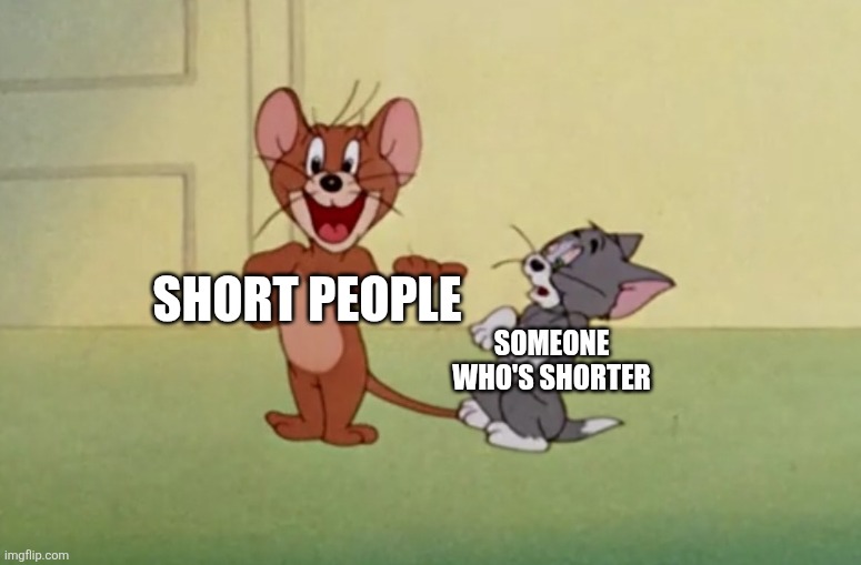 SHORT PEOPLE; SOMEONE WHO'S SHORTER | image tagged in memes,short people,funny,tom and jerry,cartoon,midgets | made w/ Imgflip meme maker