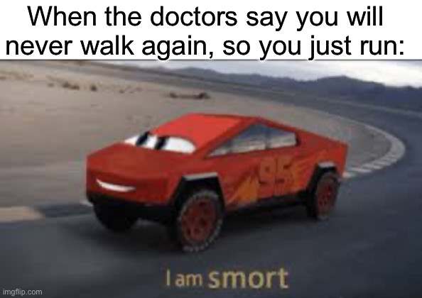 smrt | When the doctors say you will never walk again, so you just run: | image tagged in i am smort | made w/ Imgflip meme maker
