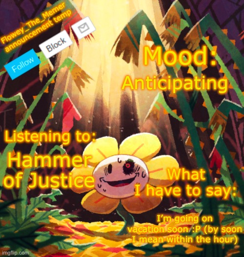 Flowey_The_Memer announcement template | Anticipating; Hammer of Justice; I’m going on vacation soon :P (by soon I mean within the hour) | image tagged in flowey_the_memer announcement template | made w/ Imgflip meme maker