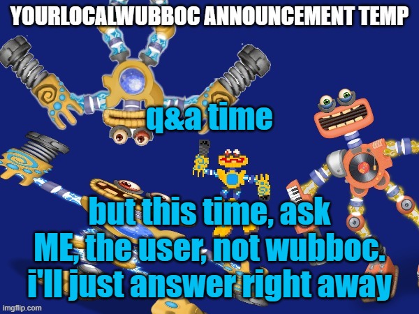 no asking for personal info or age | q&a time; but this time, ask ME, the user, not wubboc. i'll just answer right away | image tagged in yourlocalwubboc announcement temp | made w/ Imgflip meme maker