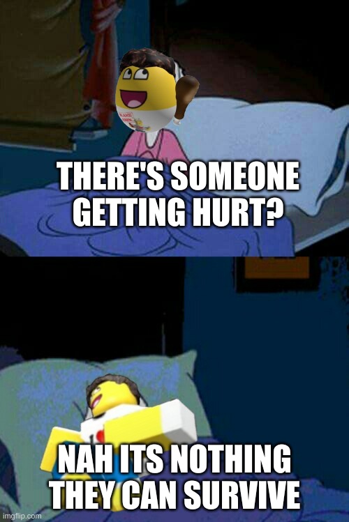 shedletsky | THERE'S SOMEONE GETTING HURT? NAH ITS NOTHING THEY CAN SURVIVE | image tagged in sleepy donald duck in bed,shedletsky,egg,die,sleep,kill | made w/ Imgflip meme maker