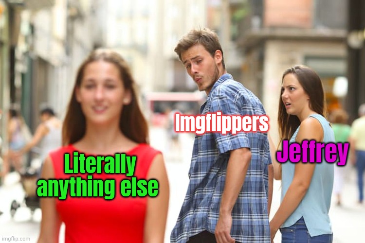 Another account. | Imgflippers; Jeffrey; Literally anything else | image tagged in memes,distracted boyfriend | made w/ Imgflip meme maker